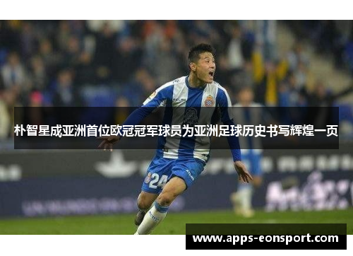 朴智星成亚洲首位欧冠冠军球员为亚洲足球历史书写辉煌一页
