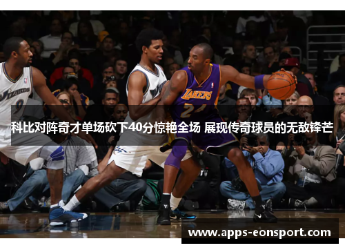 科比对阵奇才单场砍下40分惊艳全场 展现传奇球员的无敌锋芒