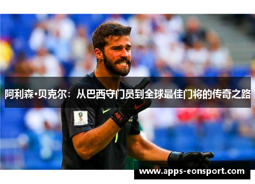 阿利森·贝克尔：从巴西守门员到全球最佳门将的传奇之路