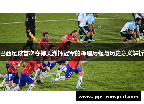 巴西足球首次夺得美洲杯冠军的辉煌历程与历史意义解析