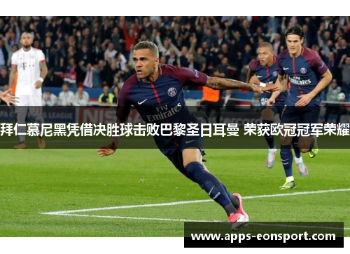拜仁慕尼黑凭借决胜球击败巴黎圣日耳曼 荣获欧冠冠军荣耀