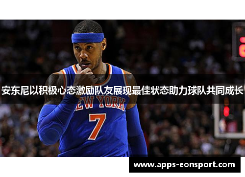 安东尼以积极心态激励队友展现最佳状态助力球队共同成长