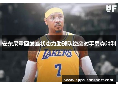 安东尼重回巅峰状态力助球队逆袭对手勇夺胜利