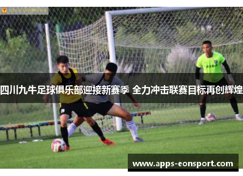 四川九牛足球俱乐部迎接新赛季 全力冲击联赛目标再创辉煌