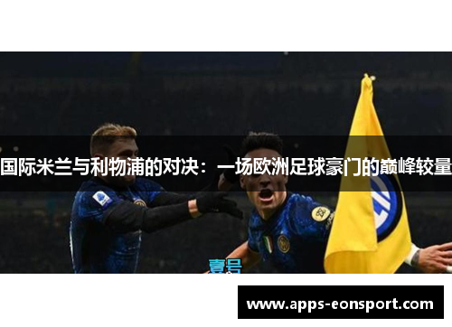 国际米兰与利物浦的对决：一场欧洲足球豪门的巅峰较量