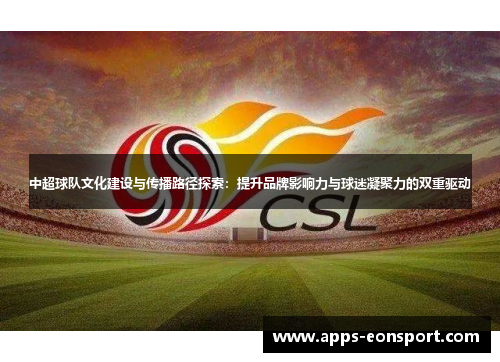 中超球队文化建设与传播路径探索：提升品牌影响力与球迷凝聚力的双重驱动