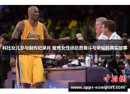科比女儿参与制作纪录片 聚焦女性运动员奋斗与荣耀的真实故事