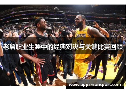 老詹职业生涯中的经典对决与关键比赛回顾