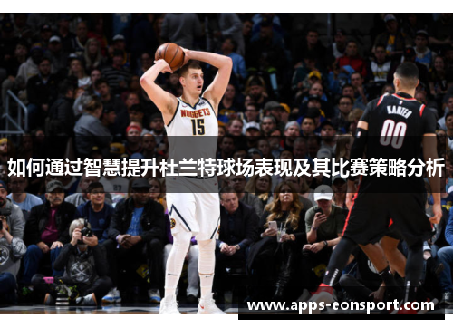 如何通过智慧提升杜兰特球场表现及其比赛策略分析