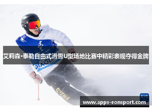艾莉森·泰勒自由式滑雪U型场地比赛中精彩表现夺得金牌