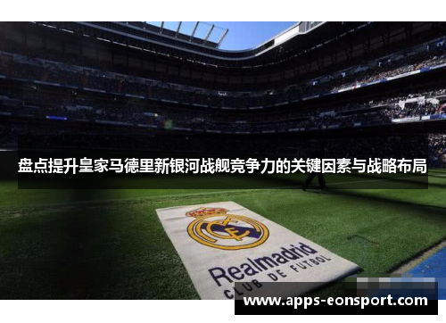 盘点提升皇家马德里新银河战舰竞争力的关键因素与战略布局