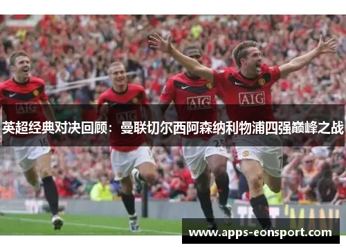 英超经典对决回顾：曼联切尔西阿森纳利物浦四强巅峰之战