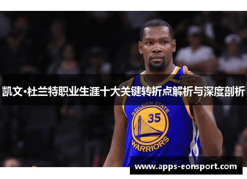凯文·杜兰特职业生涯十大关键转折点解析与深度剖析