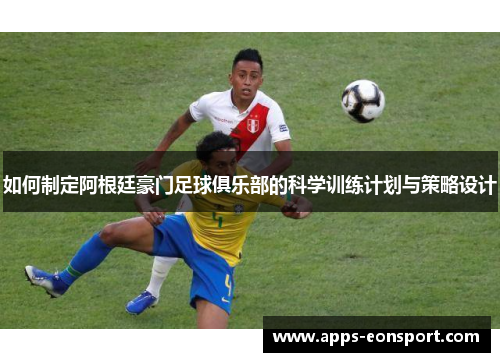 如何制定阿根廷豪门足球俱乐部的科学训练计划与策略设计