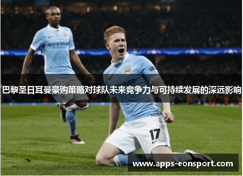 巴黎圣日耳曼豪购策略对球队未来竞争力与可持续发展的深远影响