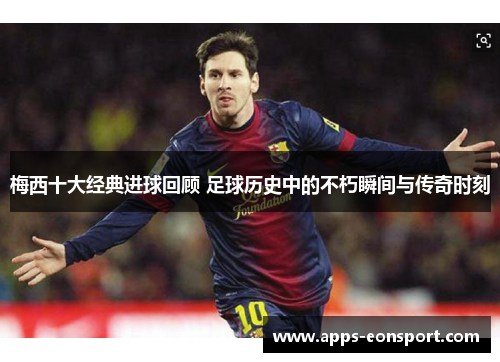 梅西十大经典进球回顾 足球历史中的不朽瞬间与传奇时刻