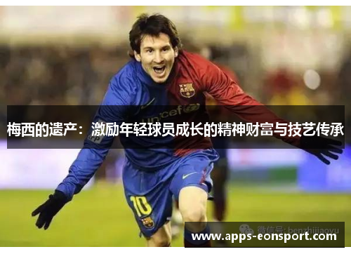 梅西的遗产：激励年轻球员成长的精神财富与技艺传承