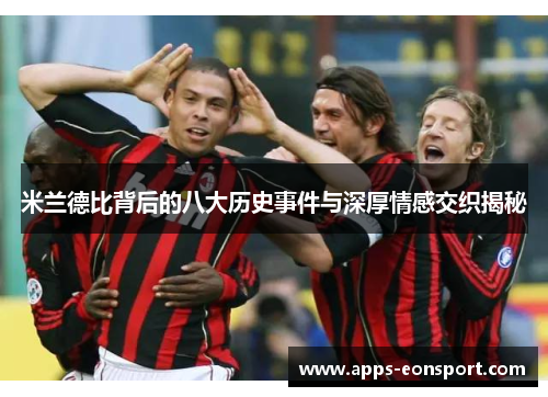 米兰德比背后的八大历史事件与深厚情感交织揭秘
