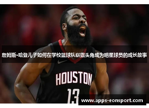 詹姆斯·哈登儿子如何在学校篮球队崭露头角成为明星球员的成长故事