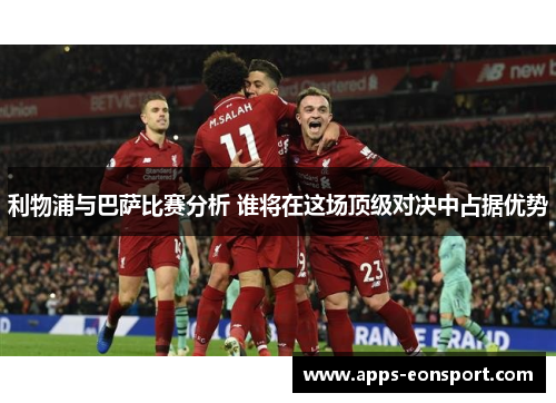利物浦与巴萨比赛分析 谁将在这场顶级对决中占据优势
