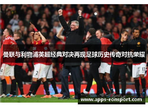曼联与利物浦英超经典对决再现足球历史传奇对抗荣耀