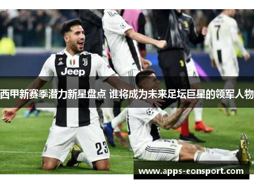 西甲新赛季潜力新星盘点 谁将成为未来足坛巨星的领军人物