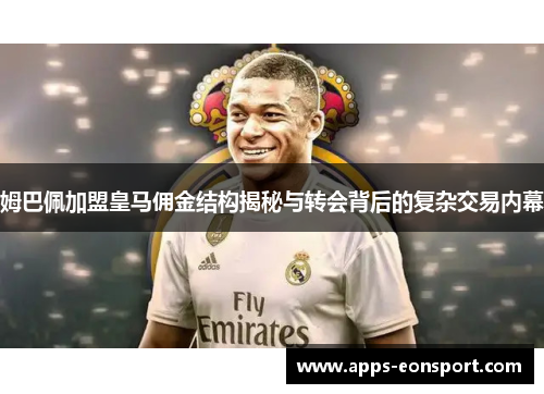 姆巴佩加盟皇马佣金结构揭秘与转会背后的复杂交易内幕