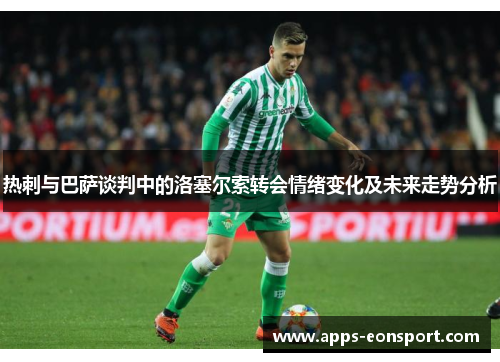 热刺与巴萨谈判中的洛塞尔索转会情绪变化及未来走势分析