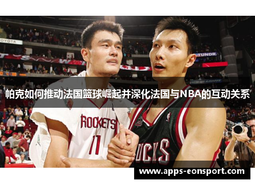 帕克如何推动法国篮球崛起并深化法国与NBA的互动关系