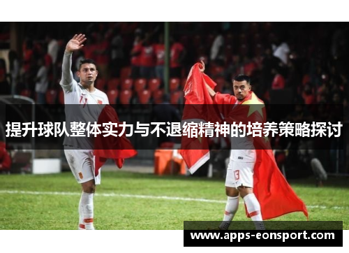 提升球队整体实力与不退缩精神的培养策略探讨