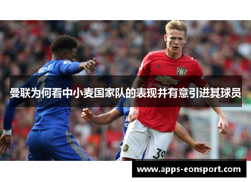 曼联为何看中小麦国家队的表现并有意引进其球员