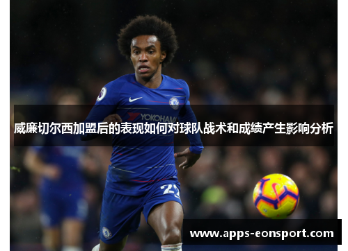 威廉切尔西加盟后的表现如何对球队战术和成绩产生影响分析