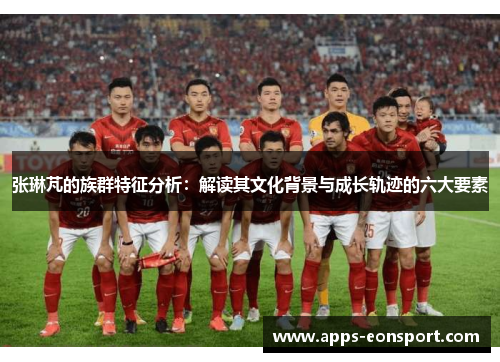 张琳芃的族群特征分析：解读其文化背景与成长轨迹的六大要素